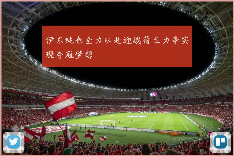 伊东纯也全力以赴迎战荷兰力争实现夺冠梦想