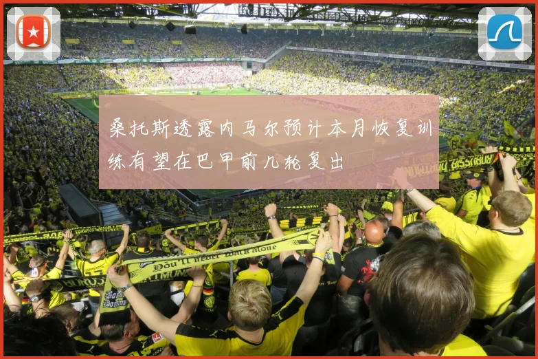 桑托斯透露内马尔预计本月恢复训练有望在巴甲前几轮复出