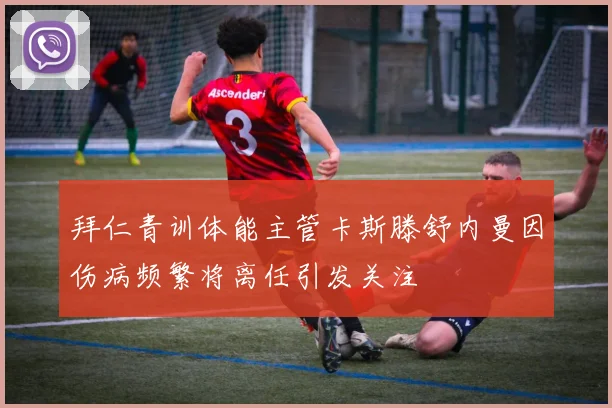 拜仁青训体能主管卡斯滕舒内曼因伤病频繁将离任引发关注