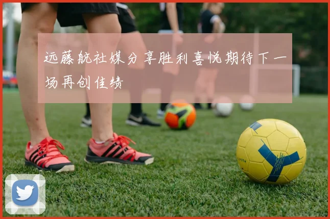 远藤航社媒分享胜利喜悦期待下一场再创佳绩