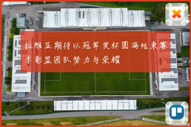 拉维亚期待以冠军奖杯圆满结束赛季彰显团队努力与荣耀