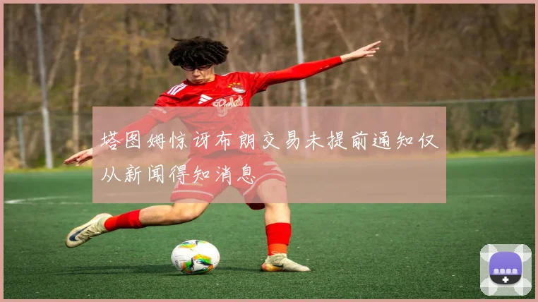 塔图姆惊讶布朗交易未提前通知仅从新闻得知消息