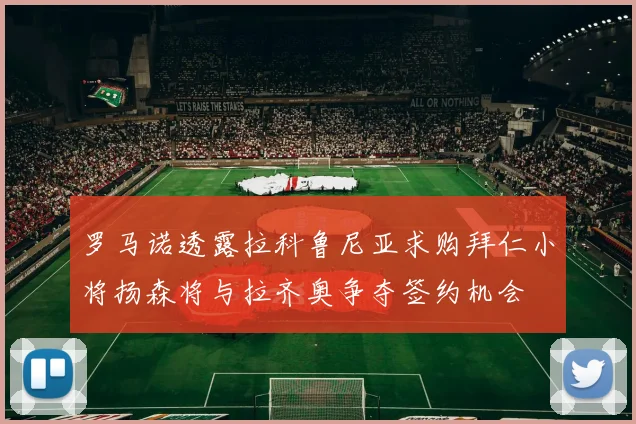 罗马诺透露拉科鲁尼亚求购拜仁小将扬森将与拉齐奥争夺签约机会