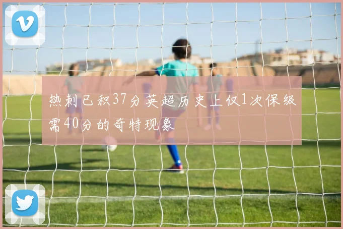 热刺已积37分英超历史上仅1次保级需40分的奇特现象