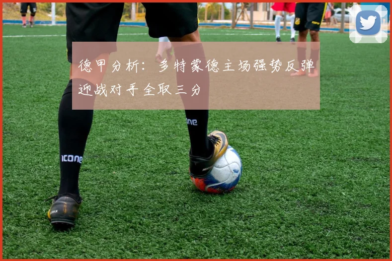 德甲分析：多特蒙德主场强势反弹迎战对手全取三分