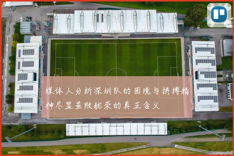 媒体人分析深圳队的困境与拼搏精神尽显虽败犹荣的真正含义