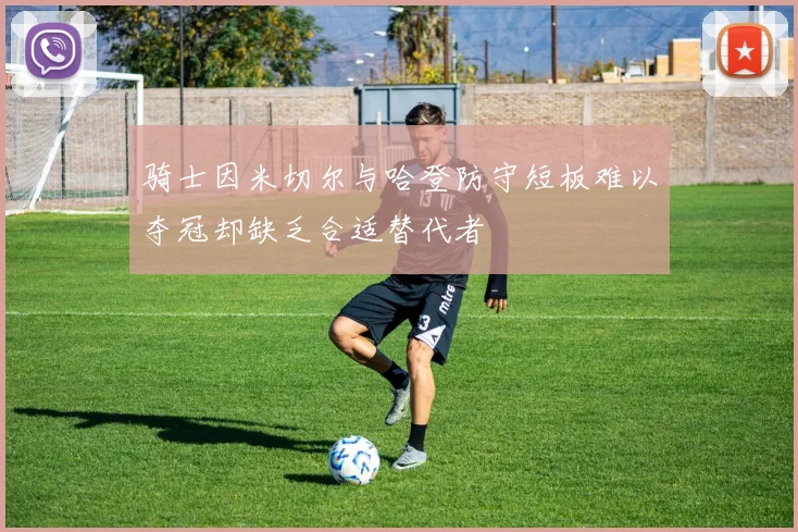 骑士因米切尔与哈登防守短板难以夺冠却缺乏合适替代者