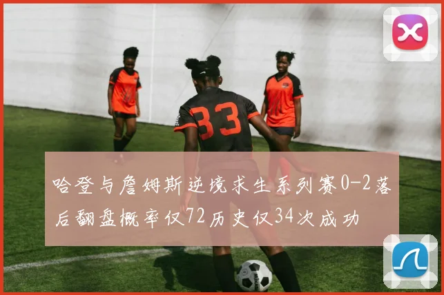哈登与詹姆斯逆境求生系列赛0-2落后翻盘概率仅72历史仅34次成功