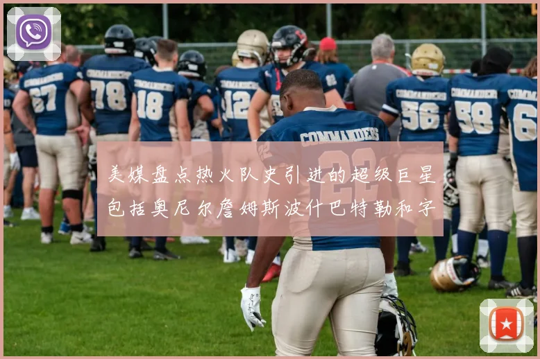 美媒盘点热火队史引进的超级巨星包括奥尼尔詹姆斯波什巴特勒和字母哥