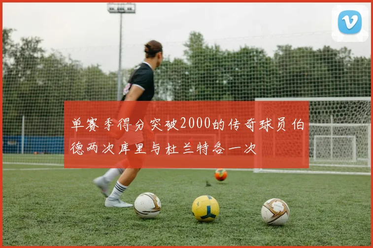 单赛季得分突破2000的传奇球员伯德两次库里与杜兰特各一次
